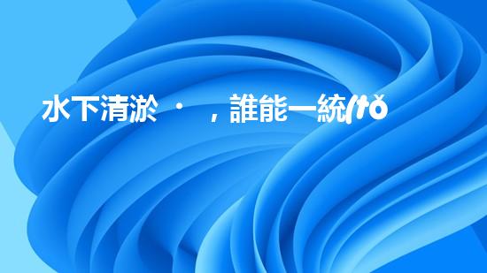 水下清淤，誰能一統(tǒng)江湖？
